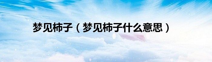 梦见柿子(梦见柿子什么意思)