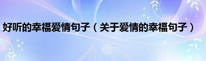 好听的幸福爱情句子(关于爱情的幸福句子)