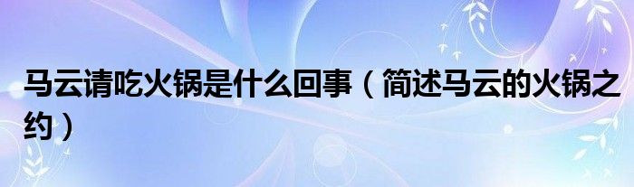马云请吃火锅是什么回事(简述马云的火锅之约)