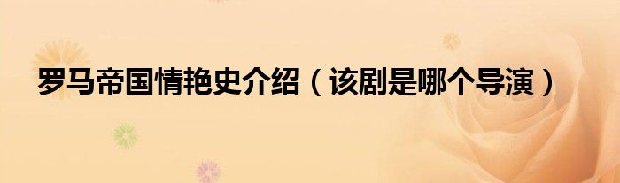 罗马帝国情艳史介绍(该剧是哪个导演)
