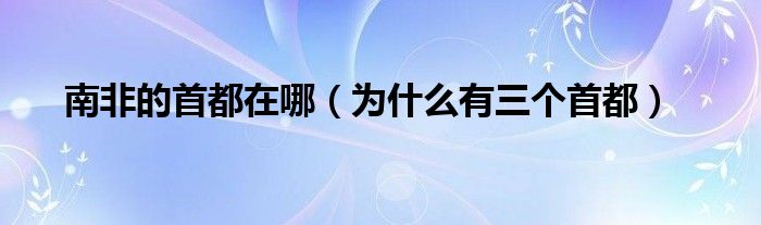 南非的首都在哪（为什么有三个首都）