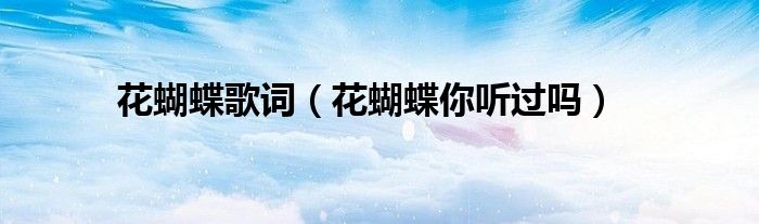花蝴蝶歌词(花蝴蝶你听过吗)