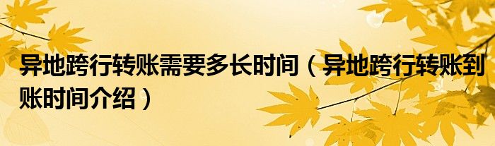 异地跨行转账需要多长时间（异地跨行转账到账时间介绍）