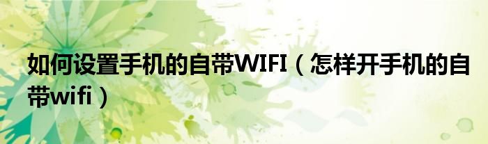如何设置手机的自带WIFI(怎样开手机的自带wifi)