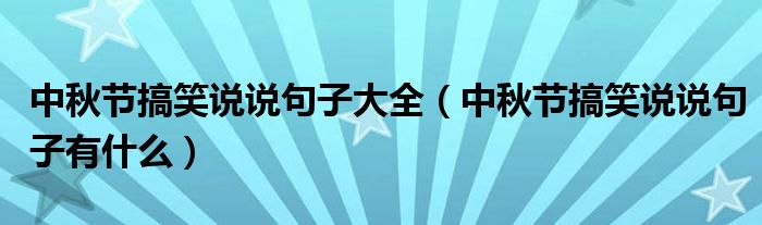 中秋节搞笑说说句子大全(中秋节搞笑说说句子有什么)