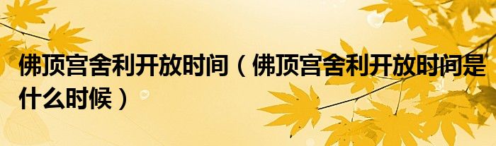 佛顶宫舍利开放时间(佛顶宫舍利开放时间是什么时候)