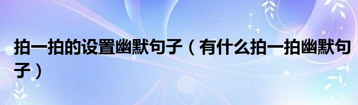 拍一拍的设置幽默句子(有什么拍一拍幽默句子)