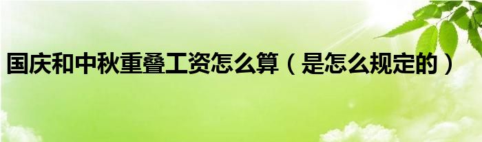 国庆和中秋重叠工资怎么算(是怎么规定的)