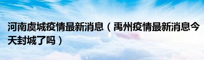 河南虞城疫情最新消息(禹州疫情最新消息今天封城了吗)