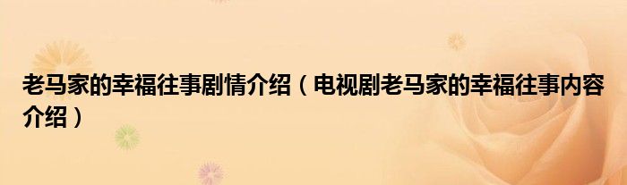 老马家的幸福往事剧情介绍(电视剧老马家的幸福往事内容介绍)