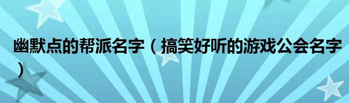 幽默点的帮派名字(搞笑好听的游戏公会名字)