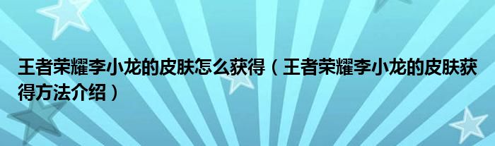 王者荣耀李小龙的皮肤怎么获得(王者荣耀李小龙的皮肤获得方法介绍)