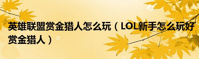 英雄联盟赏金猎人怎么玩(LOL新手怎么玩好赏金猎人)