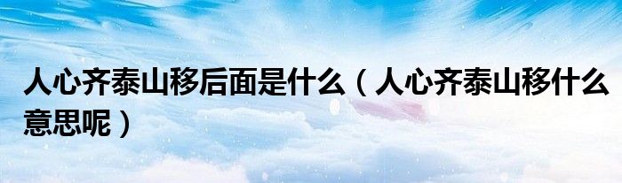 人心齐泰山移后面是什么(人心齐泰山移什么意思呢)