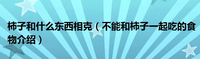 柿子和什么东西相克(不能和柿子一起吃的食物介绍)