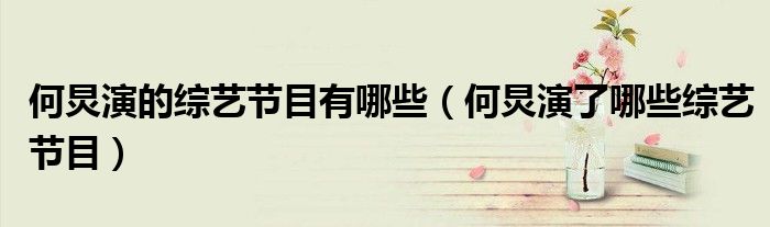何炅演的综艺节目有哪些(何炅演了哪些综艺节目)