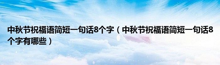 中秋节祝福语简短一句话8个字(中秋节祝福语简短一句话8个字有哪些)