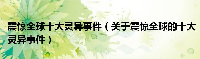 震惊全球十大灵异事件(关于震惊全球的十大灵异事件)