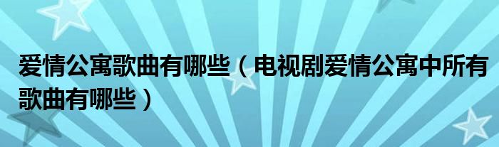 爱情公寓歌曲有哪些(电视剧爱情公寓中所有歌曲有哪些)