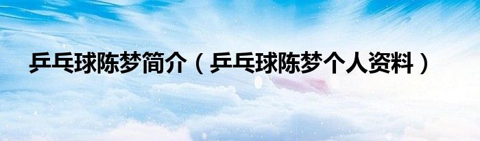 乒乓球陈梦简介（乒乓球陈梦个人资料）
