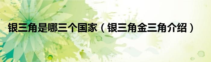 银三角是哪三个国家(银三角金三角介绍)