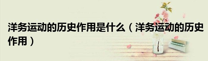 洋务运动的历史作用是什么（洋务运动的历史作用）