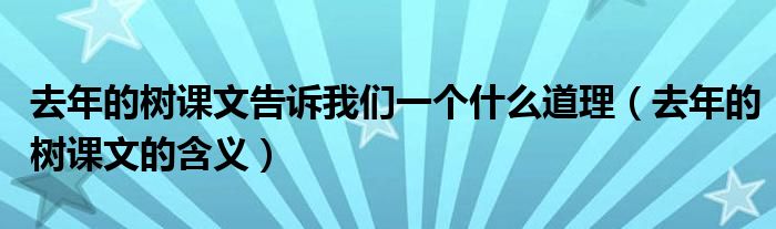 去年的树课文告诉我们一个什么道理（去年的树课文的含义）