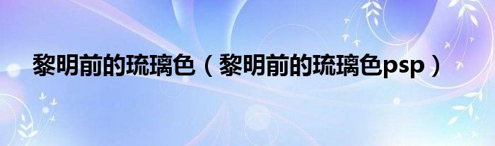 黎明前的琉璃色(黎明前的琉璃色psp)