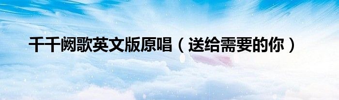 千千阙歌英文版原唱(送给需要的你)