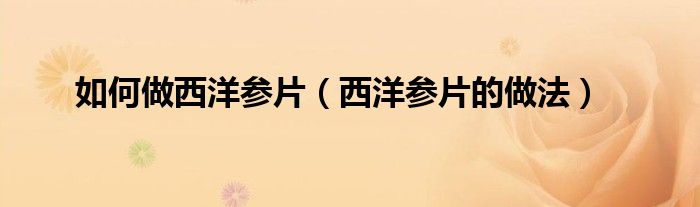 如何做西洋参片(西洋参片的做法)