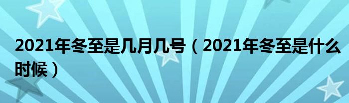 2021年冬至是几月几号(2021年冬至是什么时候)