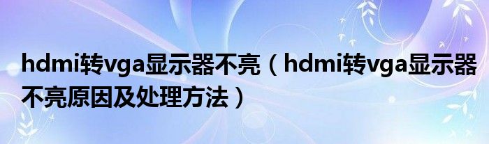 hdmi转vga显示器不亮(hdmi转vga显示器不亮原因及处理方法)
