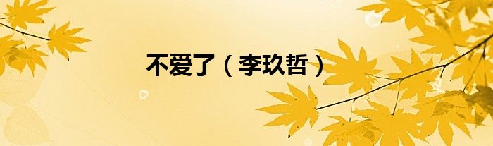 不爱了（李玖哲）
