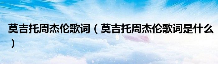 莫吉托周杰伦歌词(莫吉托周杰伦歌词是什么)