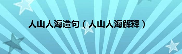 人山人海造句(人山人海解释)