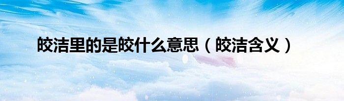 皎洁里的是皎什么意思(皎洁含义)