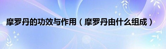 摩罗丹的功效与作用(摩罗丹由什么组成)