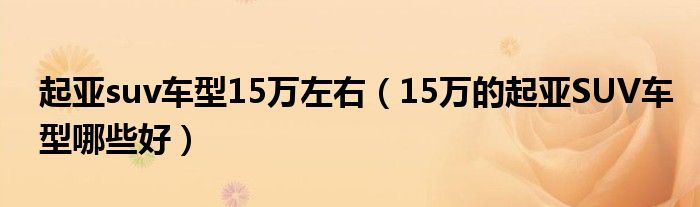 起亚suv车型15万左右(15万的起亚SUV车型哪些好)