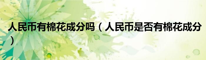 人民币有棉花成分吗(人民币是否有棉花成分)