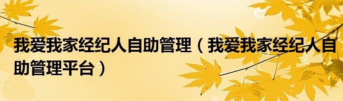 我爱我家经纪人自助管理(我爱我家经纪人自助管理平台)