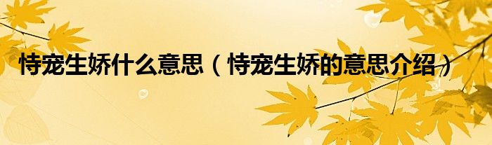 恃宠生娇什么意思(恃宠生娇的意思介绍)