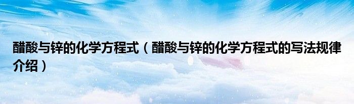 醋酸与锌的化学方程式(醋酸与锌的化学方程式的写法规律介绍)