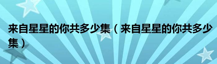 来自星星的你共多少集(来自星星的你共多少集)