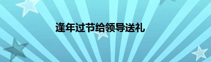 逢年过节给领导送礼