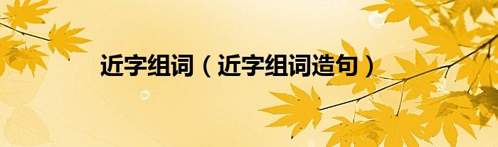 近字组词（近字组词造句）