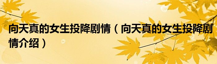 向天真的女生投降剧情(向天真的女生投降剧情介绍)