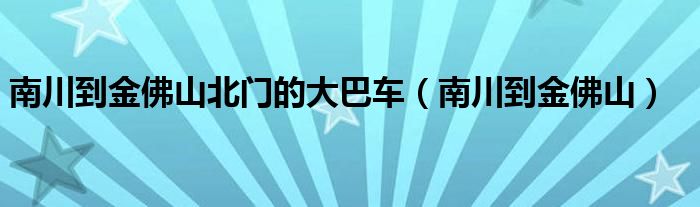 南川到金佛山北门的大巴车(南川到金佛山)