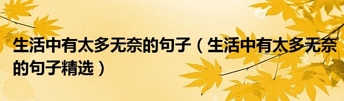 生活中有太多无奈的句子(生活中有太多无奈的句子精选)