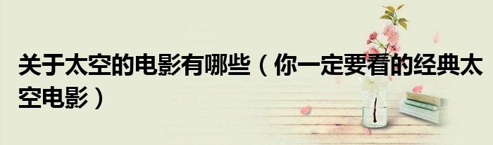 关于太空的电影有哪些(你一定要看的经典太空电影)