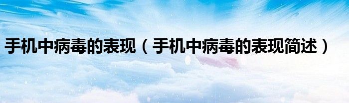 手机中病毒的表现(手机中病毒的表现简述)